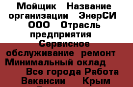 Мойщик › Название организации ­ ЭнерСИ, ООО › Отрасль предприятия ­ Сервисное обслуживание, ремонт › Минимальный оклад ­ 30 000 - Все города Работа » Вакансии   . Крым,Бахчисарай